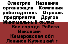 Электрик › Название организации ­ Компания-работодатель › Отрасль предприятия ­ Другое › Минимальный оклад ­ 8 000 - Все города Работа » Вакансии   . Кемеровская обл.,Ленинск-Кузнецкий г.